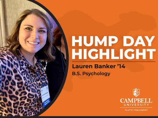 Graphic for Campbell University Alumni Association’s Hump Day Highlight featuring Lauren Banker ’14. A smiling portrait of Banker appears on the left, with an orange background on the right displaying the text “Hump Day Highlight,” “Lauren Banker ’14” and “B.S. Psychology,” along with the Campbell University Alumni Association logo.